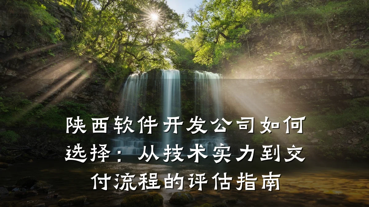 陕西软件开发公司如何选择:从技术实力到交付流程的评估指南