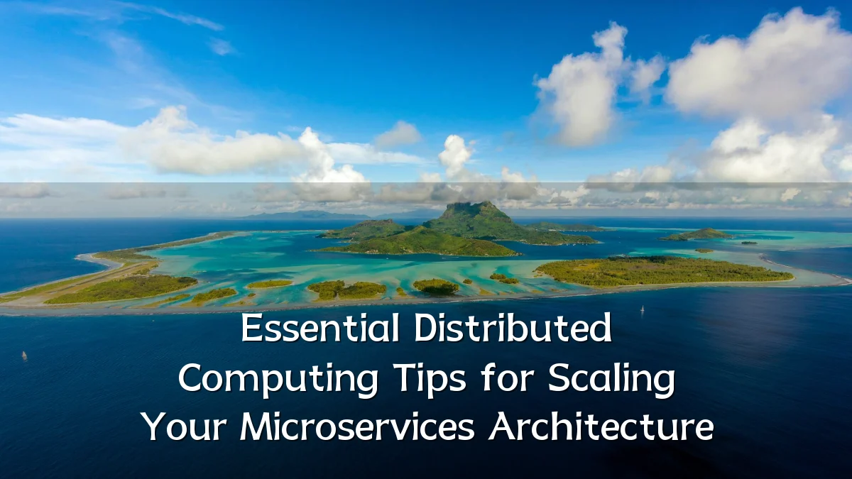 Essential Distributed Computing Tips for Scaling Your Microservices Architecture
