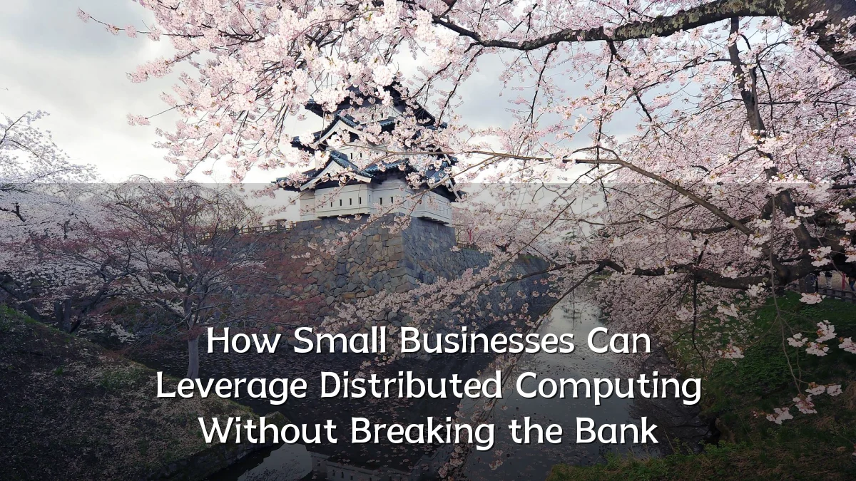 How Small Businesses Can Leverage Distributed Computing Without Breaking the Bank