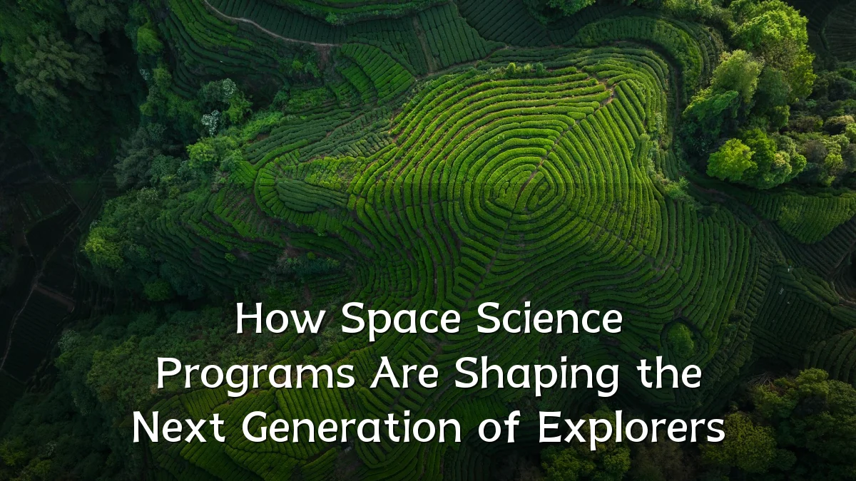 How Space Science Programs Are Shaping the Next Generation of Explorers