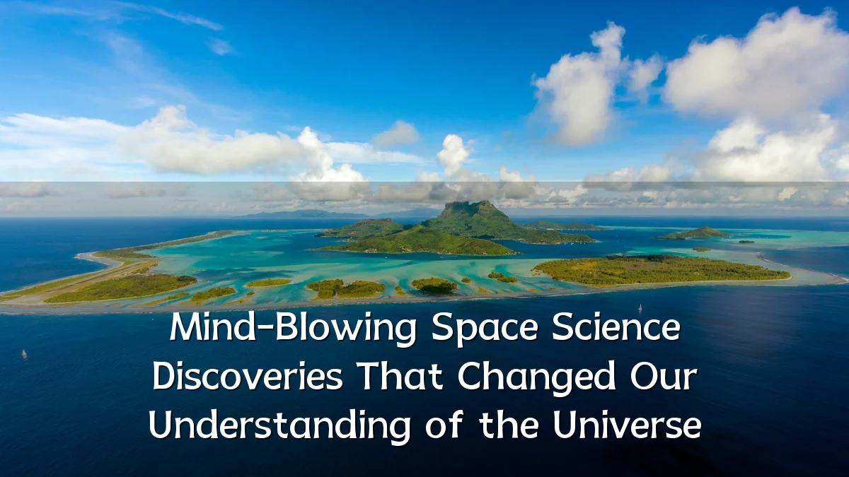 Mind-Blowing Space Science Discoveries That Changed Our Understanding of the Universe
