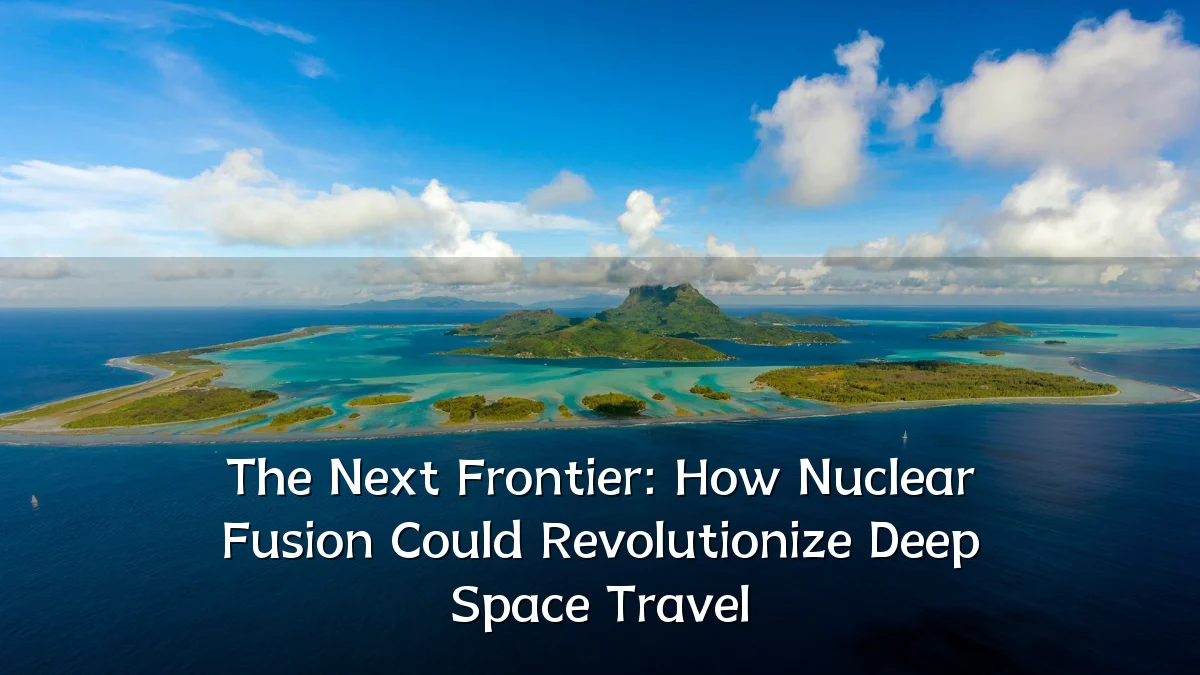The Next Frontier: How Nuclear Fusion Could Revolutionize Deep Space Travel