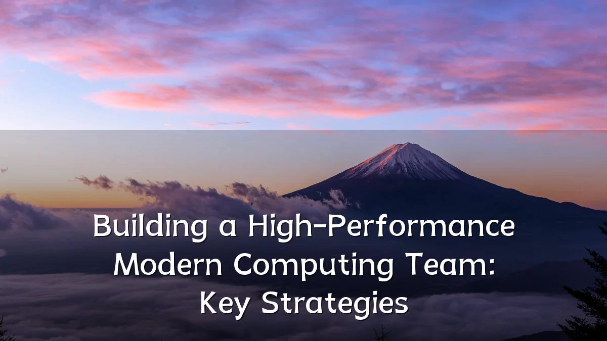 Building a High-Performance Modern Computing Team: Key Strategies
