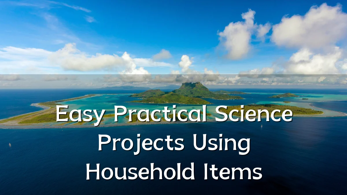 Easy Practical Science Projects Using Household Items