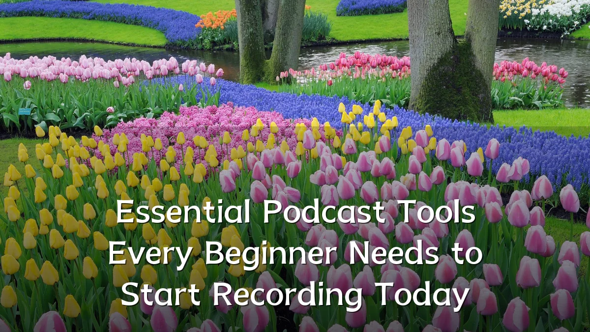 Essential Podcast Tools Every Beginner Needs to Start Recording Today
