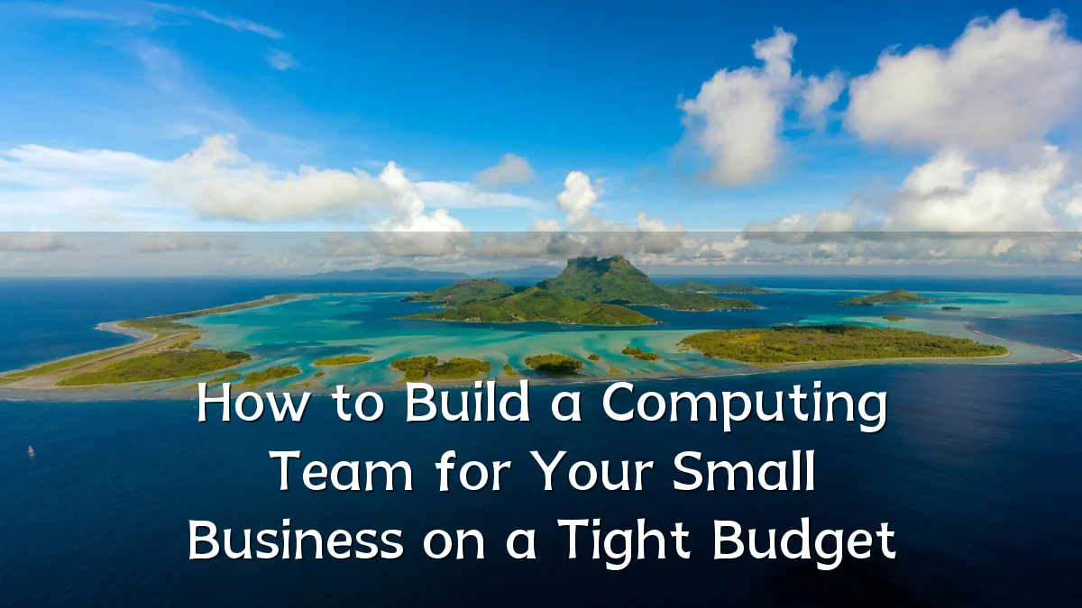 How to Build a Computing Team for Your Small Business on a Tight Budget