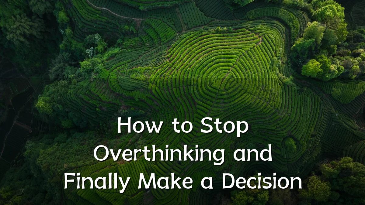 How to Stop Overthinking and Finally Make a Decision